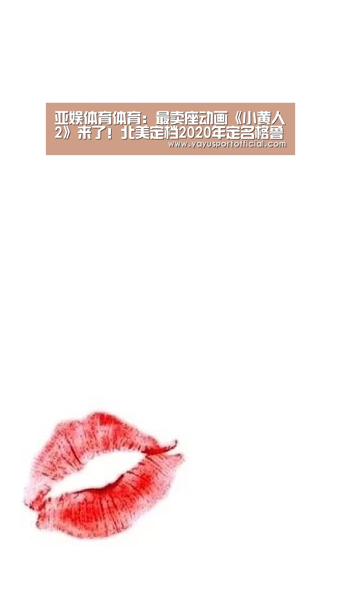 亚娱体育体育:最卖座动画《小黄人2》来了!北美定档2020年定名格鲁的崛起(图2) 亚娱体育体育