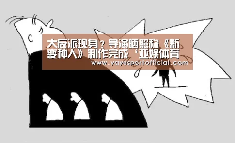 大反派现身?导演晒照称《新变种人》制作完成‘亚娱体育体育’(图1) 亚娱体育体育