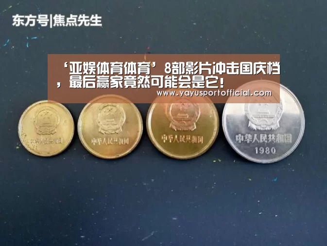 ‘亚娱体育体育’8部影片冲击国庆档,最后赢家竟然可能会是它!(图1) 亚娱体育