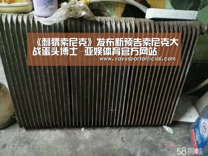 《刺猬索尼克》发布新预告索尼克大战蛋头博士-亚娱体育官方网站(图3) 亚娱体育体育官网