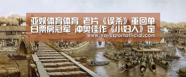 亚娱体育体育_老片《误杀》重回单日票房冠军 冲奥佳作《小妇人》定档2.14(图1) 亚娱体育