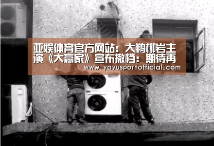 亚娱体育官方网站:大鹏柳岩主演《大赢家》宣布撤档:期待再见!(图4) 亚娱体育