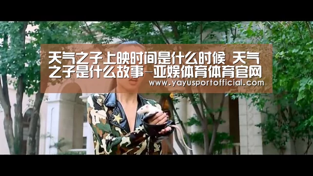 天气之子上映时间是什么时候 天气之子是什么故事-亚娱体育体育官网(图1) 亚娱体育体育